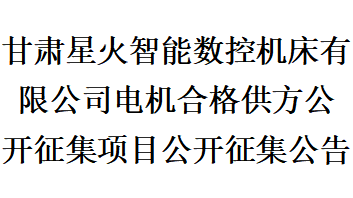 甘肅星火智能數(shù)控機(jī)床有限公司電機(jī)合格供方公開征集項目公開征集公告